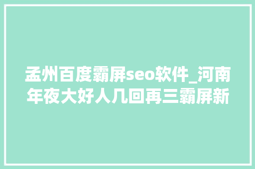 孟州百度霸屏seo软件_河南年夜大好人几回再三霸屏新华社公民日报发文点赞