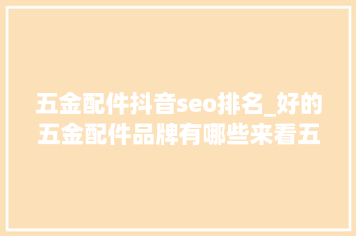 五金配件抖音seo排名_好的五金配件品牌有哪些来看五金配件品牌排名