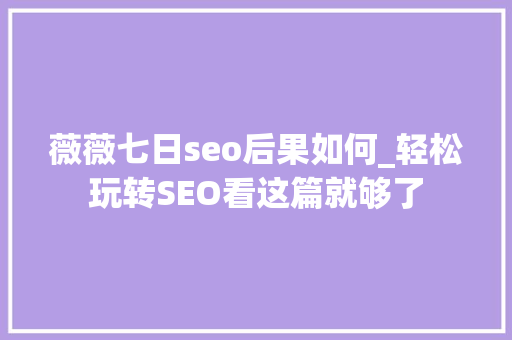 薇薇七日seo后果如何_轻松玩转SEO看这篇就够了 薇薇七日seo后果如何_轻松玩转SEO看这篇就够了 SEO关键词