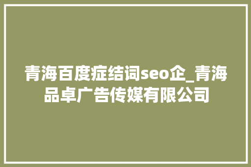 青海百度症结词seo企_青海品卓广告传媒有限公司