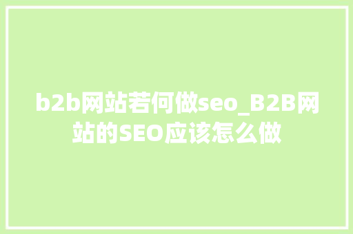 b2b网站若何做seo_B2B网站的SEO应该怎么做