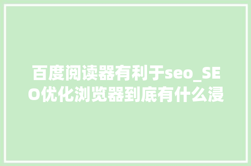 百度阅读器有利于seo_SEO优化浏览器到底有什么浸染 百度阅读器有利于seo_SEO优化浏览器到底有什么浸染 百度SEO