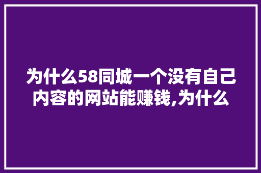 为什么58同城一个没有自己内容的网站能赚钱,为什么有免费建站呢英文。 为什么58同城一个没有自己内容的网站能赚钱,为什么有免费建站呢英文。 必应SEO
