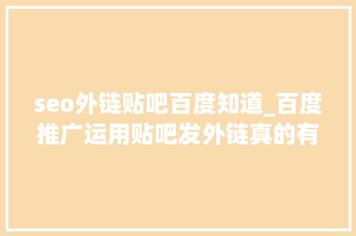 seo外链贴吧百度知道_百度推广运用贴吧发外链真的有用吗