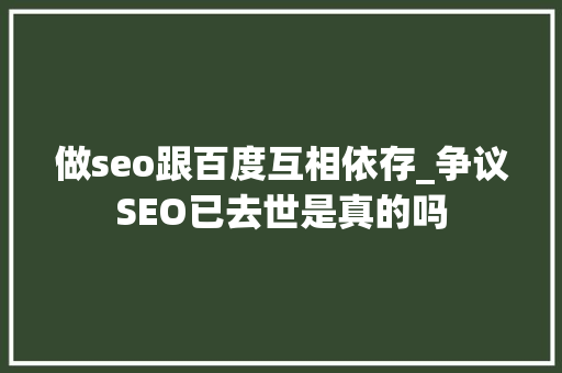 做seo跟百度互相依存_争议SEO已去世是真的吗 做seo跟百度互相依存_争议SEO已去世是真的吗 搜狗SEO