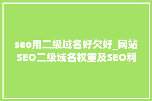 seo用二级域名好欠好_网站SEO二级域名权重及SEO利害势分析 seo用二级域名好欠好_网站SEO二级域名权重及SEO利害势分析 SEO关键词