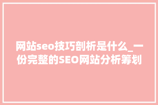 网站seo技巧剖析是什么_一份完整的SEO网站分析筹划应该怎么写 网站seo技巧剖析是什么_一份完整的SEO网站分析筹划应该怎么写 神马SEO
