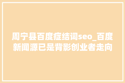 周宁县百度症结词seo_百度新闻源已是背影创业者走向何方 周宁县百度症结词seo_百度新闻源已是背影创业者走向何方 SEO关键词