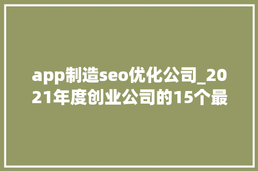 app制造seo优化公司_2021年度创业公司的15个最佳Web App创意