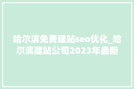 哈尔滨免费建站seo优化_哈尔滨建站公司2023年最新做事说明 哈尔滨免费建站seo优化_哈尔滨建站公司2023年最新做事说明 神马SEO