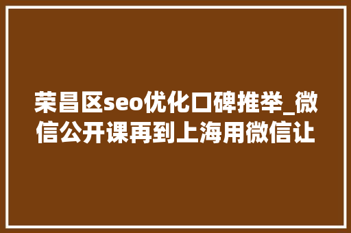 荣昌区seo优化口碑推举_微信公开课再到上海用微信让生活更有范儿
