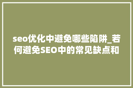 seo优化中避免哪些陷阱_若何避免SEO中的常见缺点和陷阱 seo优化中避免哪些陷阱_若何避免SEO中的常见缺点和陷阱 百度SEO