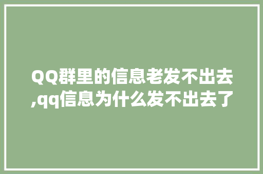 QQ群里的信息老发不出去,qq信息为什么发不出去了。