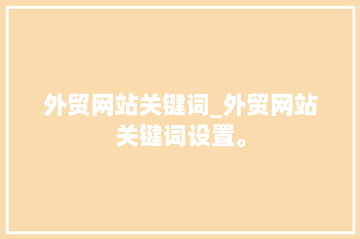 外贸网站关键词_外贸网站关键词设置。 外贸网站关键词_外贸网站关键词设置。 SEO关键词