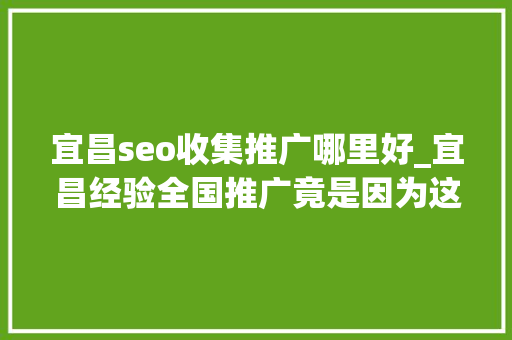 宜昌seo收集推广哪里好_宜昌经验全国推广竟是因为这四个关键词