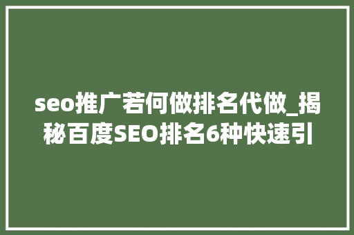 seo推广若何做排名代做_揭秘百度SEO排名6种快速引流方法 网站建设公司 seo推广若何做排名代做_揭秘百度SEO排名6种快速引流方法 seo推广若何做排名代做_揭秘百度SEO排名6种快速引流方法 网站建设公司