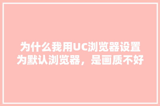 为什么我用UC浏览器设置为默认浏览器，是画质不好模糊，不设置又把图变得非常大,为什么网站清晰度很差呢。
