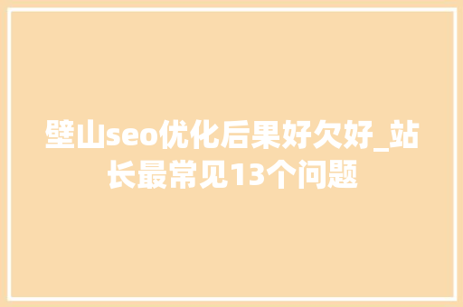 壁山seo优化后果好欠好_站长最常见13个问题 壁山seo优化后果好欠好_站长最常见13个问题 必应SEO
