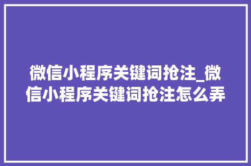 微信小程序关键词抢注_微信小程序关键词抢注怎么弄。