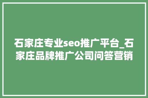 石家庄专业seo推广平台_石家庄品牌推广公司问答营销与SEO双剑合璧提升品牌曝光 石家庄专业seo推广平台_石家庄品牌推广公司问答营销与SEO双剑合璧提升品牌曝光 网站建设公司