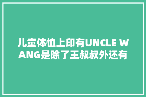 儿童体恤上印有UNCLE WANG是除了王叔叔外还有什么意思,为什么名字加在uncle后面不加名字。