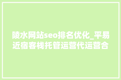 陵水网站seo排名优化_平易近宿客栈托管运营代运营合作协议书合同样板客栈联盟版 陵水网站seo排名优化_平易近宿客栈托管运营代运营合作协议书合同样板客栈联盟版 百度SEO