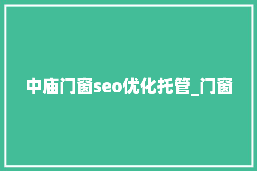 中庙门窗seo优化托管_门窗 中庙门窗seo优化托管_门窗 必应SEO