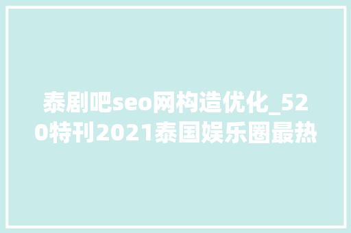 泰剧吧seo网构造优化_520特刊2021泰国娱乐圈最热门十大年夜明星情侣大年夜都因泰剧结缘