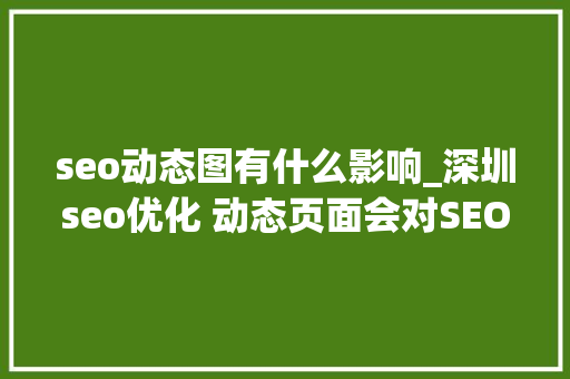 seo动态图有什么影响_深圳seo优化 动态页面会对SEO产生什么影响 seo动态图有什么影响_深圳seo优化 动态页面会对SEO产生什么影响 神马SEO