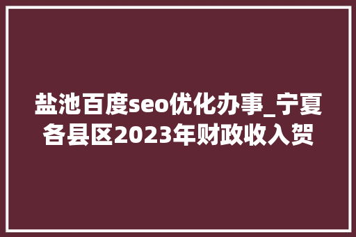 盐池百度seo优化办事_宁夏各县区2023年财政收入贺兰县第2盐池县第8沙坡头区第13