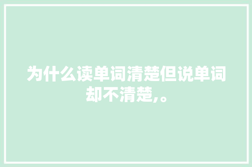 为什么读单词清楚但说单词却不清楚,。
