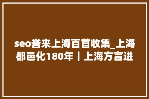 seo誉来上海百首收集_上海都邑化180年｜上海方言进化史