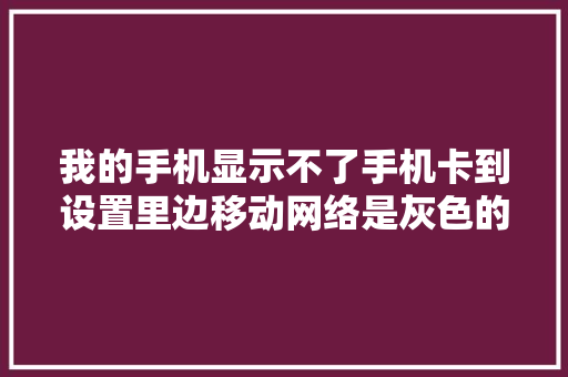 我的手机显示不了手机卡到设置里边移动网络是灰色的这个怎么回事,为什么手机移动网络打不开。 我的手机显示不了手机卡到设置里边移动网络是灰色的这个怎么回事,为什么手机移动网络打不开。 SEO关键词
