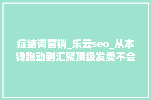 症结词营销_乐云seo_从本钱跑动到汇聚顶级发卖不会告诉你的秘密