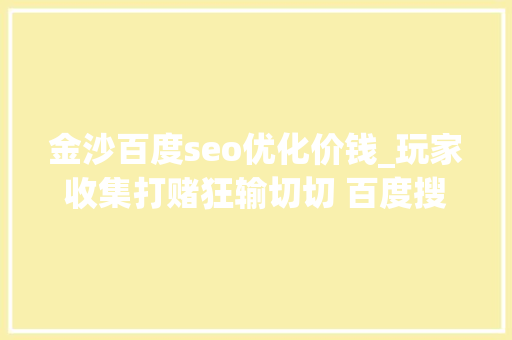 金沙百度seo优化价钱_玩家收集打赌狂输切切 百度搜索深夜再现博彩广告
