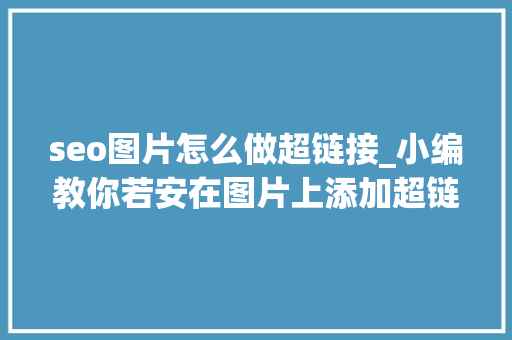 seo图片怎么做超链接_小编教你若安在图片上添加超链接代码 seo图片怎么做超链接_小编教你若安在图片上添加超链接代码 搜狗SEO