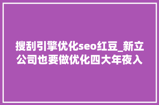 搜刮引擎优化seo红豆_新立公司也要做优化四大年夜入门SEO方法一学就会 搜刮引擎优化seo红豆_新立公司也要做优化四大年夜入门SEO方法一学就会 网站建设公司