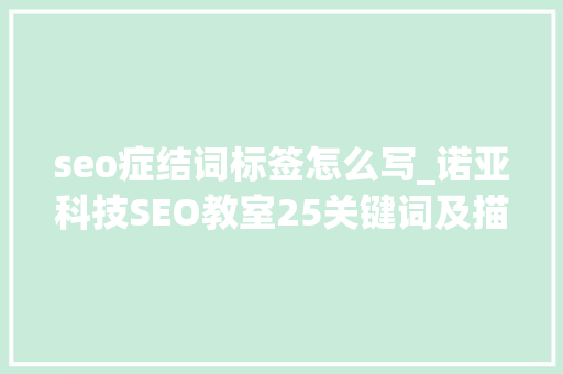 seo症结词标签怎么写_诺亚科技SEO教室25关键词及描述标签写作 seo症结词标签怎么写_诺亚科技SEO教室25关键词及描述标签写作 网站建设公司