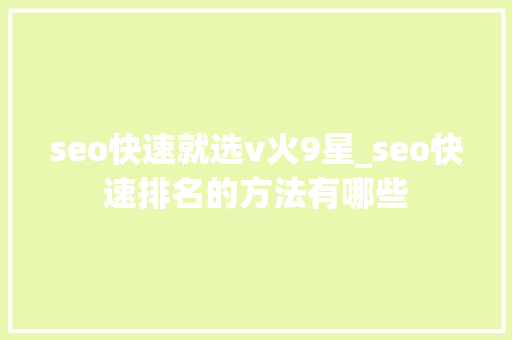 seo快速就选v火9星_seo快速排名的方法有哪些 seo快速就选v火9星_seo快速排名的方法有哪些 搜狗SEO