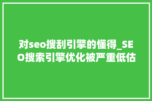 对seo搜刮引擎的懂得_SEO搜索引擎优化被严重低估收集营销核心技能 对seo搜刮引擎的懂得_SEO搜索引擎优化被严重低估收集营销核心技能 必应SEO