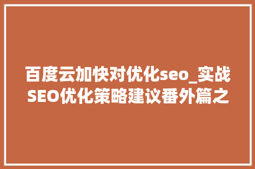 百度云加快对优化seo_实战SEO优化策略建议番外篇之CDN云加速及百度指数关键词
