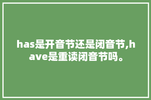 has是开音节还是闭音节,have是重读闭音节吗。 has是开音节还是闭音节,have是重读闭音节吗。 网站建设公司