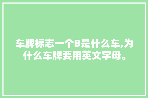 车牌标志一个B是什么车,为什么车牌要用英文字母。 车牌标志一个B是什么车,为什么车牌要用英文字母。 网站建设公司