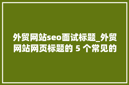 外贸网站seo面试标题_外贸网站网页标题的 5 个常见的SEO缺点 外贸网站seo面试标题_外贸网站网页标题的 5 个常见的SEO缺点 网站建设公司