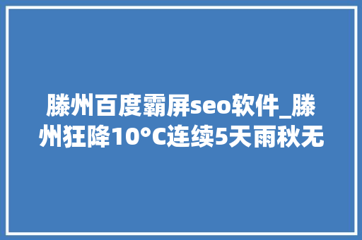 滕州百度霸屏seo软件_滕州狂降10°C连续5天雨秋无邪来了 滕州百度霸屏seo软件_滕州狂降10°C连续5天雨秋无邪来了 SEO关键词