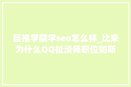 巨推学院学seo怎么样_比来为什么QQ扯淡师职位如斯火 巨推学院学seo怎么样_比来为什么QQ扯淡师职位如斯火 神马SEO