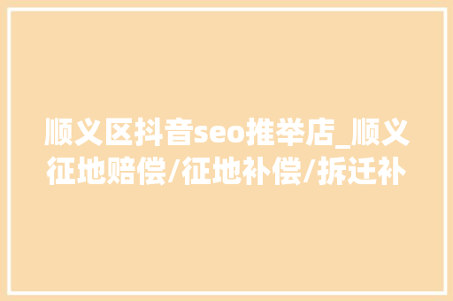 顺义区抖音seo推举店_顺义征地赔偿/征地补偿/拆迁补偿/拆迁赔偿律师所哪家好 顺义区抖音seo推举店_顺义征地赔偿/征地补偿/拆迁补偿/拆迁赔偿律师所哪家好 必应SEO