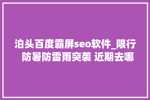 泊头百度霸屏seo软件_限行  防暑防雷雨突袭 近期去哪儿接种新冠疫苗全在这儿