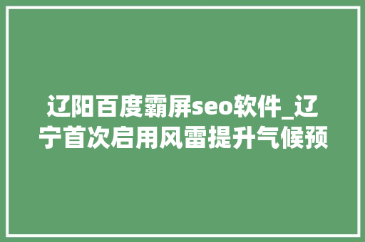 辽阳百度霸屏seo软件_辽宁首次启用风雷提升气候预告准确率 辽阳百度霸屏seo软件_辽宁首次启用风雷提升气候预告准确率 网站建设公司