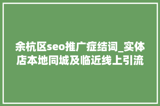 余杭区seo推广症结词_实体店本地同城及临近线上引流获客怎么做新人也能看懂 余杭区seo推广症结词_实体店本地同城及临近线上引流获客怎么做新人也能看懂 百度SEO